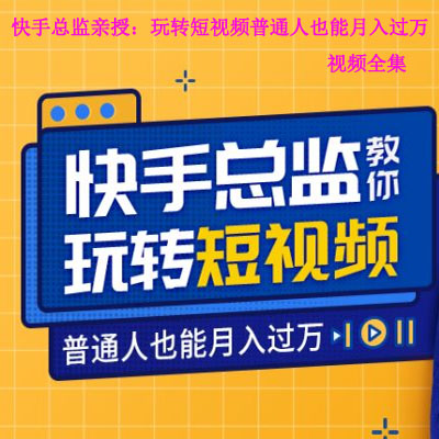 《快手總監(jiān)親授：玩轉(zhuǎn)短視頻，普通人也能月入過(guò)萬(wàn)》視頻全集百度網(wǎng)盤(pán)百度云下載